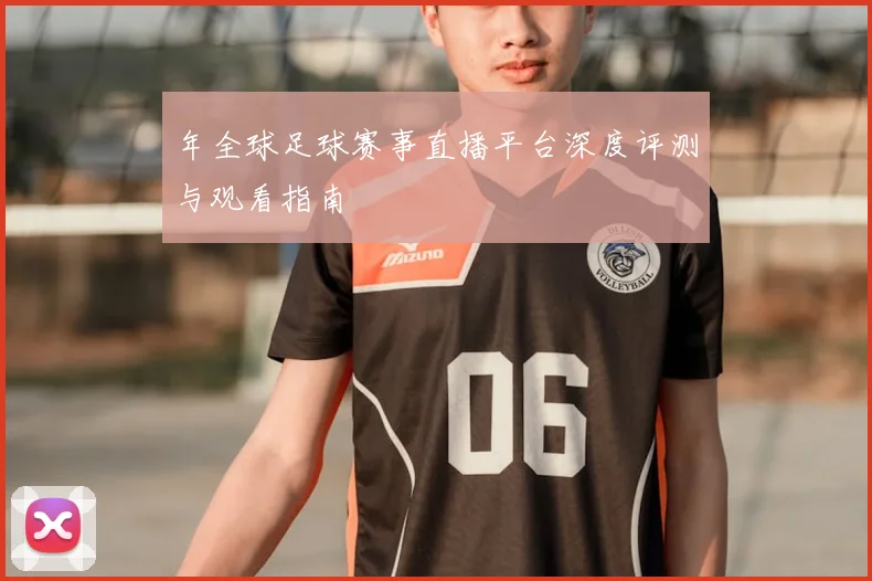 年全球足球赛事直播平台深度评测与观看指南