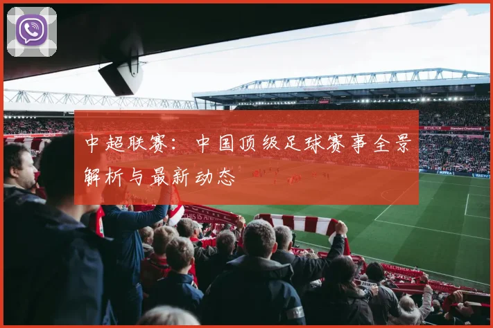 中超联赛：中国顶级足球赛事全景解析与最新动态