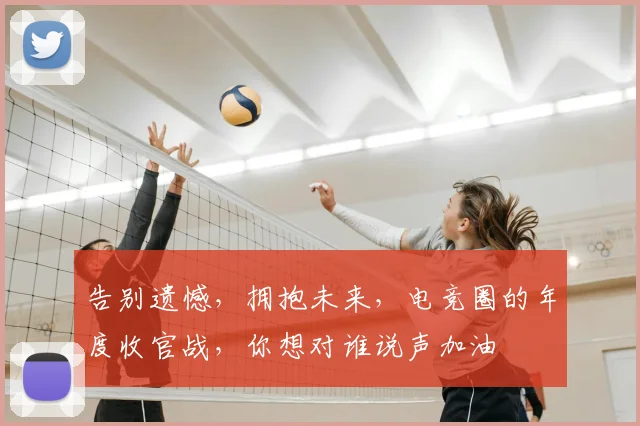 告别遗憾,拥抱未来,电竞圈的年度收官战,你想对谁说声加油