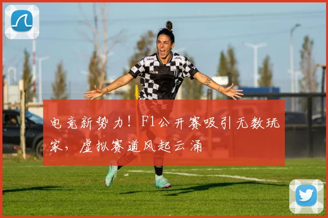 电竞新势力！F1公开赛吸引无数玩家，虚拟赛道风起云涌