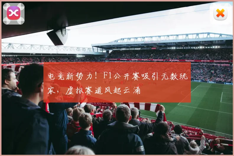电竞新势力!F1公开赛吸引无数玩家,虚拟赛道风起云涌